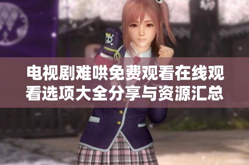 电视剧难哄免费观看在线观看选项大全分享与资源汇总