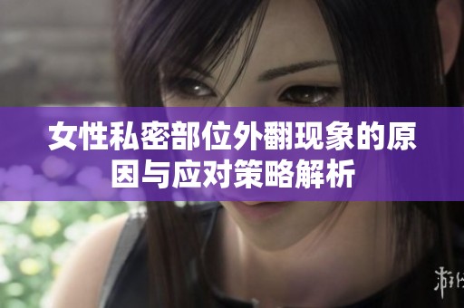 女性私密部位外翻现象的原因与应对策略解析