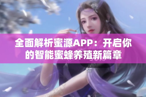 全面解析蜜源APP：开启你的智能蜜蜂养殖新篇章