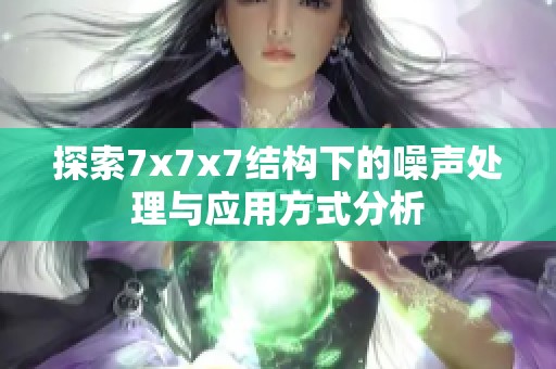 探索7x7x7结构下的噪声处理与应用方式分析