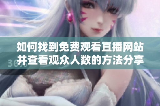 如何找到免费观看直播网站并查看观众人数的方法分享
