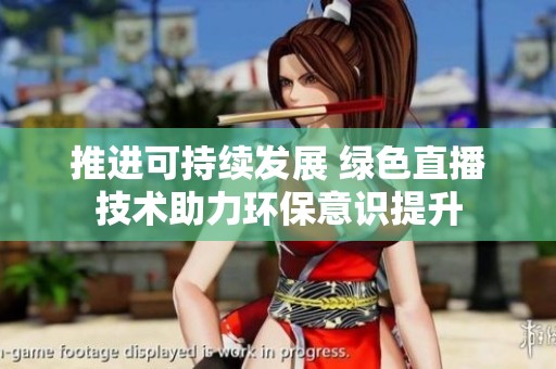 推进可持续发展 绿色直播技术助力环保意识提升