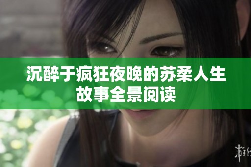 沉醉于疯狂夜晚的苏柔人生故事全景阅读
