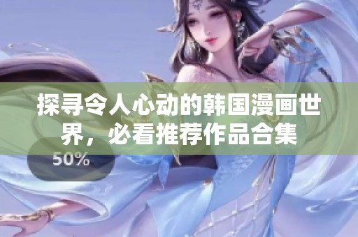 探寻令人心动的韩国漫画世界，必看推荐作品合集