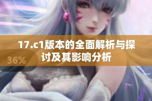 17.c1版本的全面解析与探讨及其影响分析