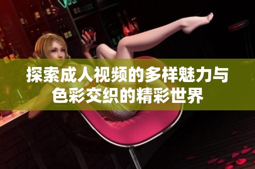 探索成人视频的多样魅力与色彩交织的精彩世界
