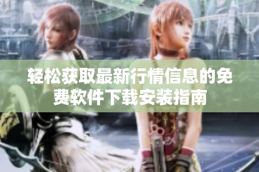 轻松获取最新行情信息的免费软件下载安装指南