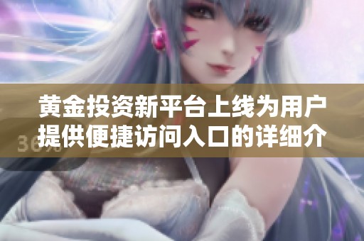 黄金投资新平台上线为用户提供便捷访问入口的详细介绍