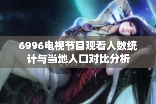 6996电视节目观看人数统计与当地人口对比分析