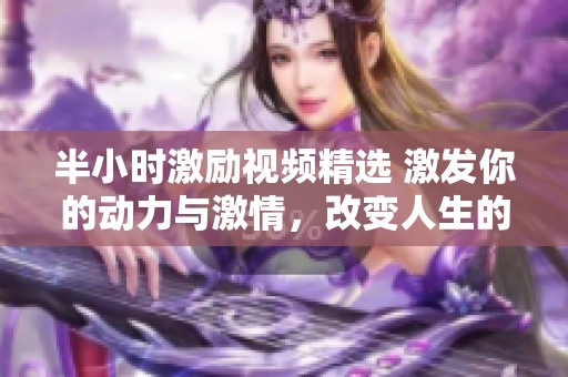 半小时激励视频精选 激发你的动力与激情，改变人生的起点