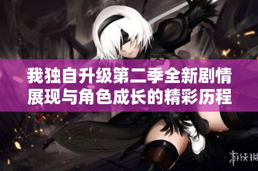 我独自升级第二季全新剧情展现与角色成长的精彩历程