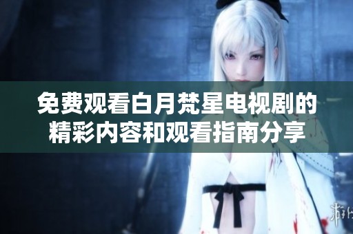 免费观看白月梵星电视剧的精彩内容和观看指南分享