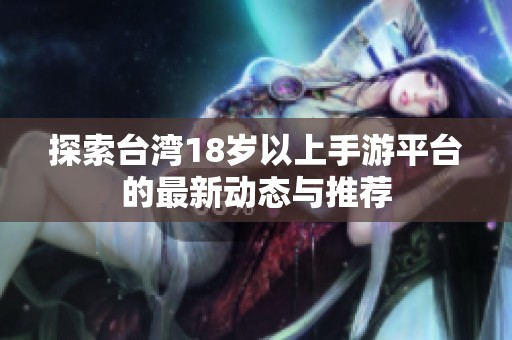 探索台湾18岁以上手游平台的最新动态与推荐