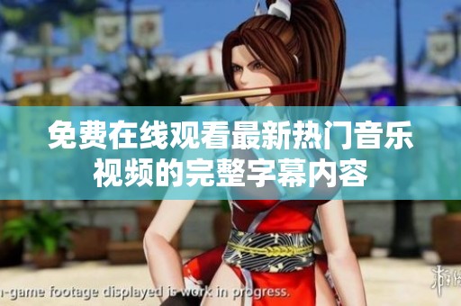 免费在线观看最新热门音乐视频的完整字幕内容