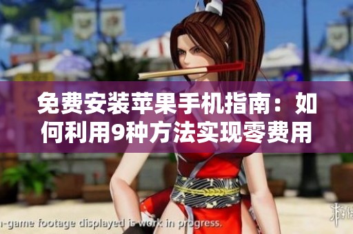 免费安装苹果手机指南：如何利用9种方法实现零费用服务