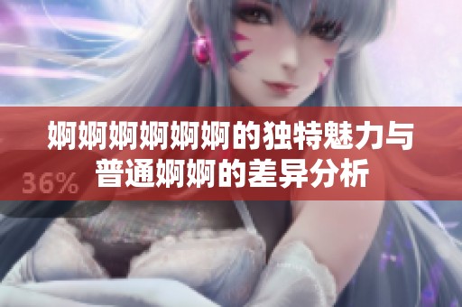 婀婀婀婀婀婀的独特魅力与普通婀婀的差异分析
