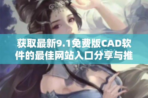 获取最新9.1免费版CAD软件的最佳网站入口分享与推荐