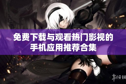 免费下载与观看热门影视的手机应用推荐合集