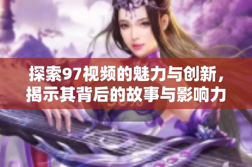 探索97视频的魅力与创新，揭示其背后的故事与影响力