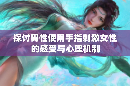 探讨男性使用手指刺激女性的感受与心理机制