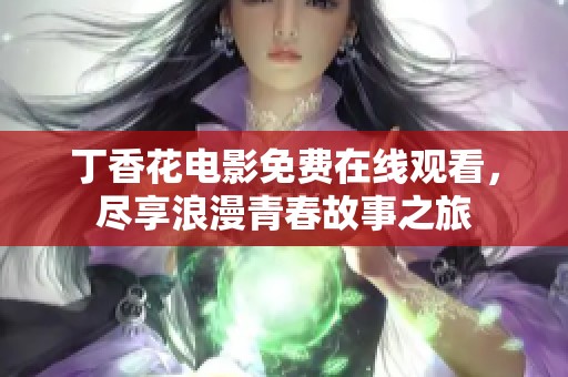 丁香花电影免费在线观看，尽享浪漫青春故事之旅