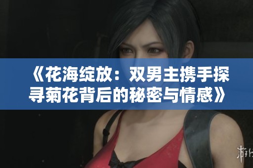 《花海绽放：双男主携手探寻菊花背后的秘密与情感》