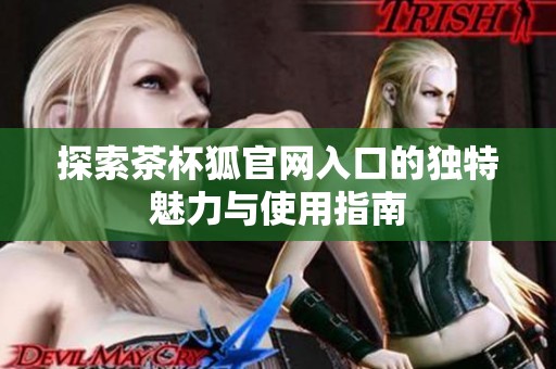 探索茶杯狐官网入口的独特魅力与使用指南