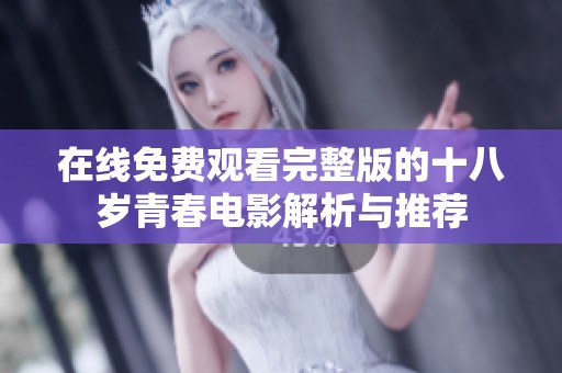 在线免费观看完整版的十八岁青春电影解析与推荐