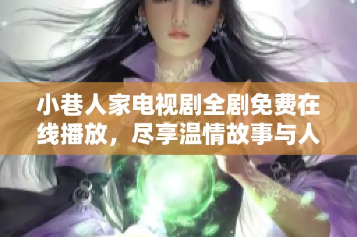 小巷人家电视剧全剧免费在线播放，尽享温情故事与人情冷暖