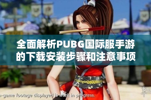 全面解析PUBG国际服手游的下载安装步骤和注意事项