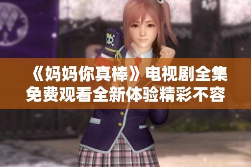 《妈妈你真棒》电视剧全集免费观看全新体验精彩不容错过