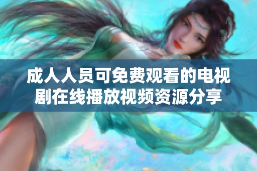 成人人员可免费观看的电视剧在线播放视频资源分享