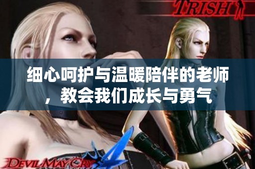 细心呵护与温暖陪伴的老师，教会我们成长与勇气