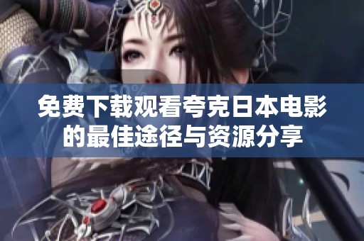 免费下载观看夸克日本电影的最佳途径与资源分享