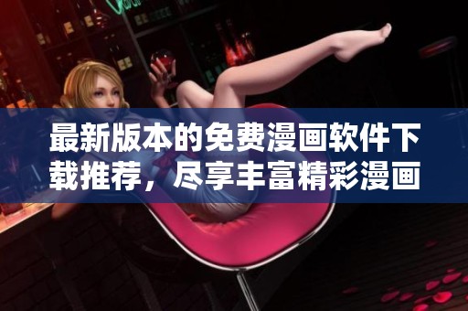 最新版本的免费漫画软件下载推荐，尽享丰富精彩漫画内容