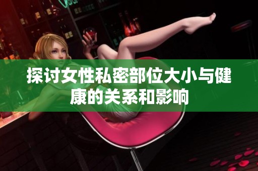 探讨女性私密部位大小与健康的关系和影响