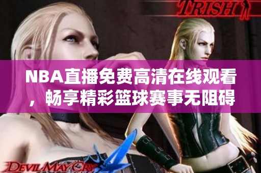 NBA直播免费高清在线观看，畅享精彩篮球赛事无阻碍