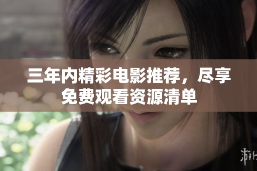 三年内精彩电影推荐，尽享免费观看资源清单
