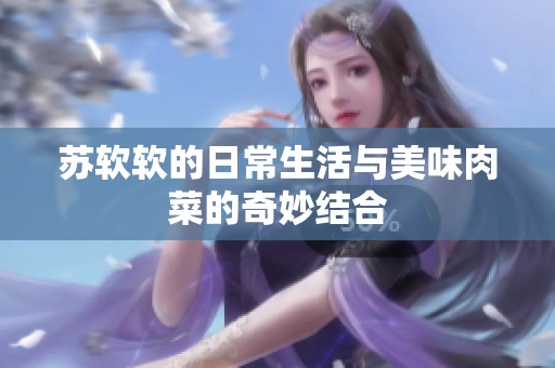 苏软软的日常生活与美味肉菜的奇妙结合