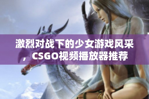 激烈对战下的少女游戏风采，CSGO视频播放器推荐