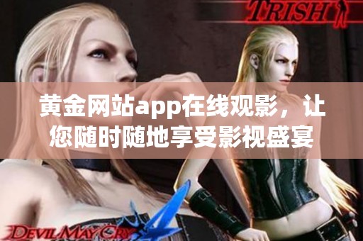 黄金网站app在线观影，让您随时随地享受影视盛宴