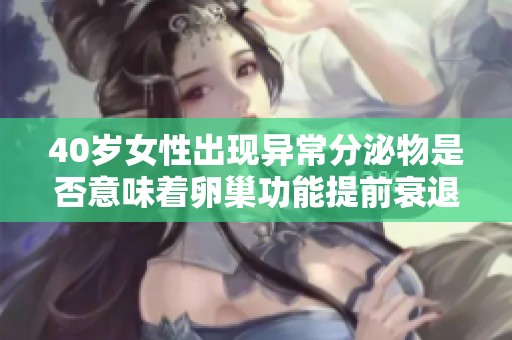 40岁女性出现异常分泌物是否意味着卵巢功能提前衰退