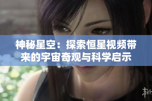 神秘星空：探索恒星视频带来的宇宙奇观与科学启示