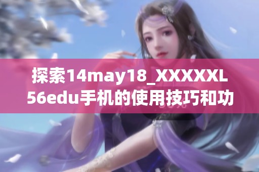 探索14may18_XXXXXL56edu手机的使用技巧和功能优势