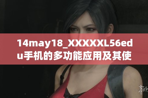14may18_XXXXXL56edu手机的多功能应用及其使用技巧探讨