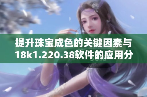 提升珠宝成色的关键因素与18k1.220.38软件的应用分析