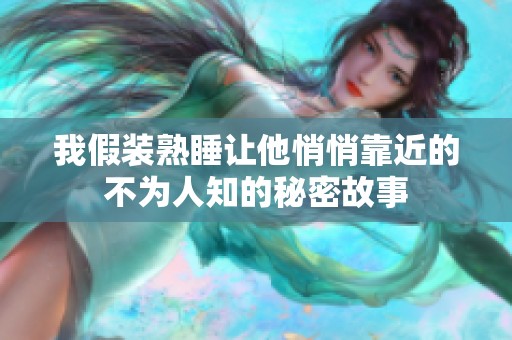我假装熟睡让他悄悄靠近的不为人知的秘密故事