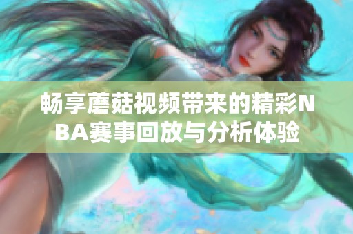 畅享蘑菇视频带来的精彩NBA赛事回放与分析体验