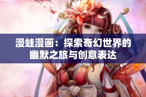 漫蛙漫画：探索奇幻世界的幽默之旅与创意表达
