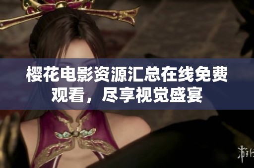 樱花电影资源汇总在线免费观看，尽享视觉盛宴